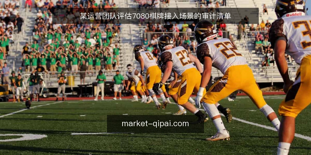 某运营团队评估7080棋牌接入场景的审计清单 — 为什么现在需要审计7080棋牌接入 配图