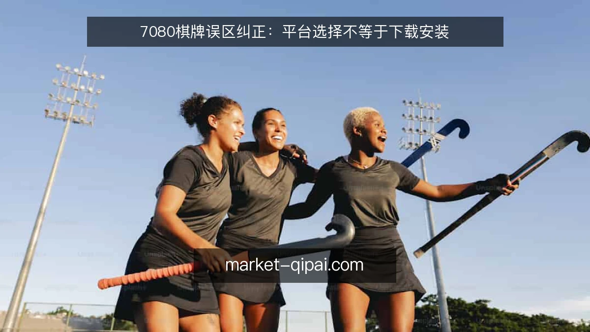 7080棋牌误区纠正：平台选择不等于下载安装