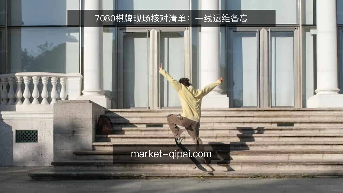 7080棋牌现场核对清单:一线运维备忘