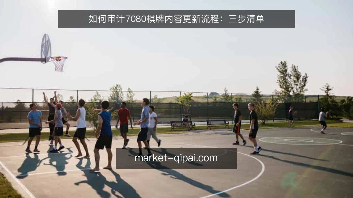 如何审计7080棋牌内容更新流程：三步清单