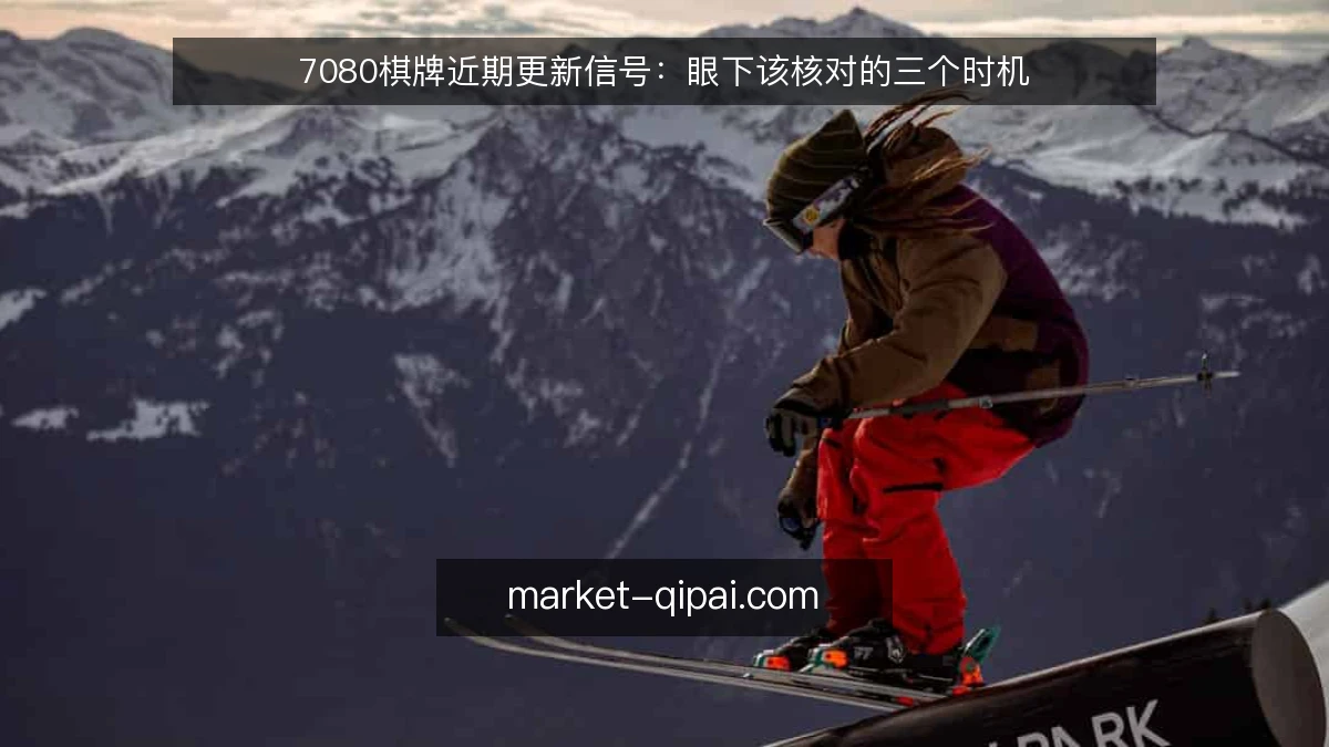 7080棋牌近期更新信号：眼下该核对的三个时机