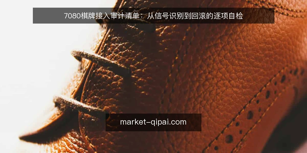 7080棋牌接入审计清单:从信号识别到回滚的逐项自检 — 为什么现在要做一次接入审计 配图