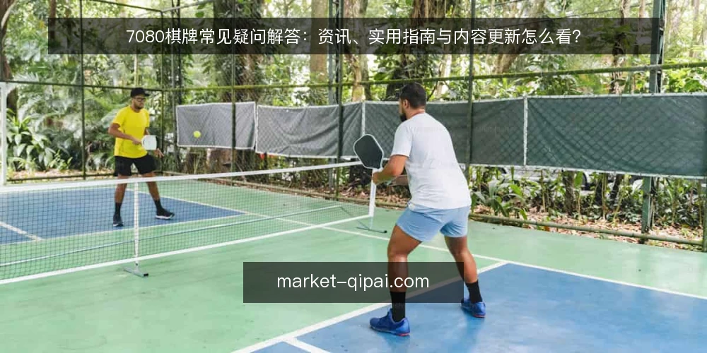 7080棋牌常见疑问解答:资讯、实用指南与内容更新怎么看? — 先厘清:7080棋牌是什么,适合谁看? 配图