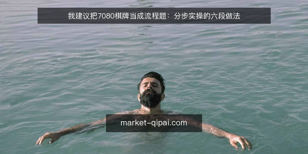 我建议把7080棋牌当成流程题:分步实操的六段做法 — 先固定判断口径与记录工具 配图