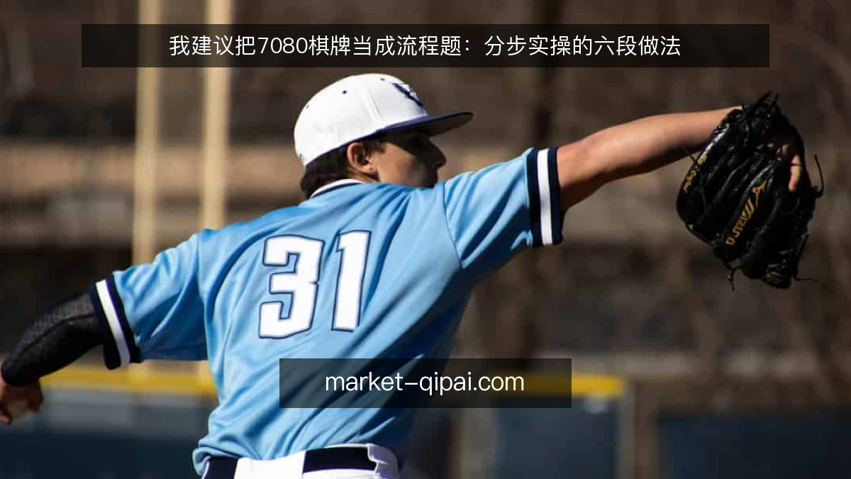 我建议把7080棋牌当成流程题:分步实操的六段做法