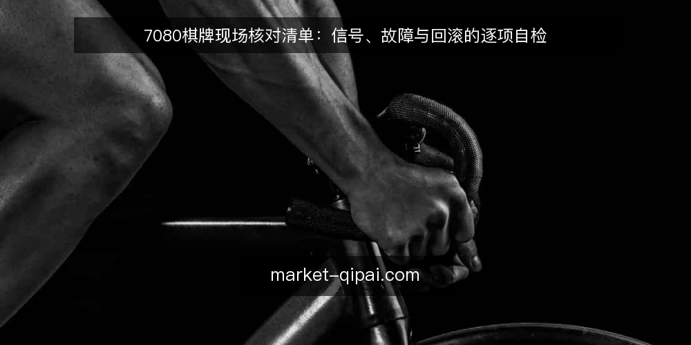 7080棋牌现场核对清单：信号、故障与回滚的逐项自检 — 现场要盯哪些信号 配图